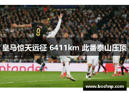 皇马惊天远征 6411km 此番泰山压顶