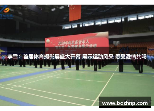 李雪：首届体育摄影展盛大开幕 展示运动风采 感受激情共鸣